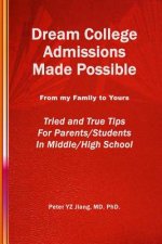 Dream College Admissions Made Possible: From My Family To Yours Tried and True Tips For Parents/Students in Middle/High School