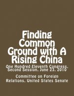 Finding Common Ground with A Rising China: One Hundred Eleventh Congress, Second Session, June 23, 2010
