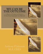 We Can Be the Outcome: A Book of Essays on Politics, Social Justice and Social Injustice in the Great Republic and Beyond