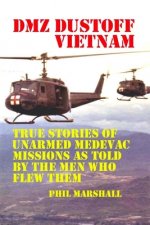 DMZ DUSTOFF Vietnam: True Stories Of Unarmed Medevac Missions As Told By The Men Who Flew Them