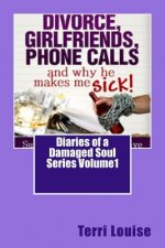Divorce, Girlfriends, Phone Calls and why he makes me SICK!: Diaries of a Damaged Soul Volume 1