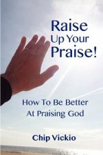 Raise Up Your Praise!: How To Be Better At Praising God