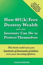 How 401(k) Fees Destroy Wealth and What Investors Can Do To Protect Themselves: This book could save you hundreds of thousands of dollars over your in