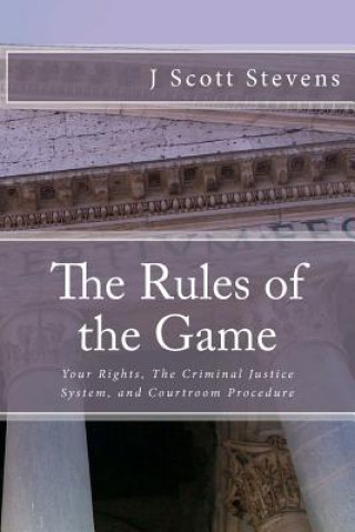 The Rules of the Game: Your Rightsm The Criminal Justice System, and Courtroom Procedure