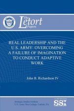 Real Leadership and the U.S. Army: Overcoming a Failure of Imagination to Conduct Adaptive Work