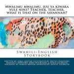 Mwalimu Mwalimu, Juu YA Kiwara Yule Nini? Teacher, Teacher, What Is That on the Savannah?: A Swahili-English Storybook
