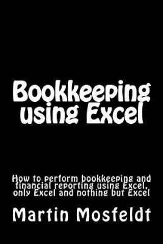 Bookkeeping using Excel: How to perform bookkeeping and financial reporting using Excel, only Excel, and nothing but Excel