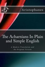 The Acharnians In Plain and Simple English: A Modern Translation and the Original Version