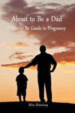 About to be a Dad: Father to be guide to pregnancy: How to be a good dad, father or parent to your child (infant to toddler). Essential t