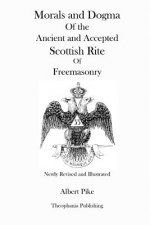 Morals and Dogma Of the Ancient and Accepted Scottish Rite Of Freemasonry (Newly Revised and Illustrated)