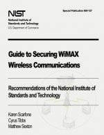 Guide to Securing WiMAX Wireless Communications: Recommendations of the National Institute of Standards and Technology (Special Publication 800-127)