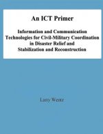 An ICT Primer: Information and Communication Technologies for Civil-Military Coordination in Disaster Relief and Stabilization and Re