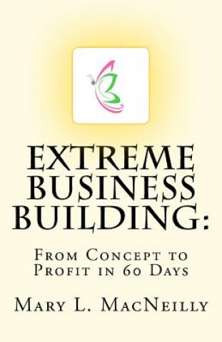 Extreme Business Building: From Concept to Profit in 60 Days