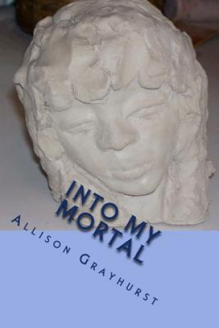 Into My Mortal: The poetry of Allison Grayhurst