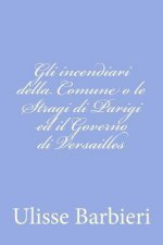 Gli incendiari della Comune o le Stragi di Parigi ed il Governo di Versailles