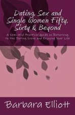 Dating, Sex and Single Women Fifty, Sixty & Beyond: A Semi-Wild Practical Guide on Returning to the Dating Scene and Enjoying Your Life