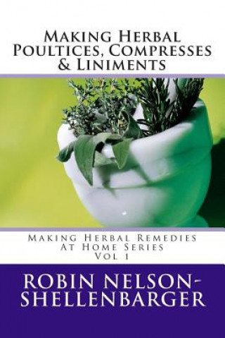 Making Herbal Poultices, Compresses & Liniments: Making Herbal Medicine at Home Series