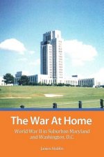 The War at Home: World War II in Suburban Maryland and Washington, D. C.