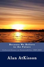 Because We Believe in the Future: Collected Essays on Sustainability, 1989-2009