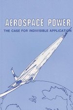 Aerospace Power: The Case for Indivisible Application