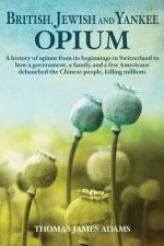 British, Jewish, and Yankee Opium: A History of Opium from its Beginnings in Switzerland to How a Government, a Family, and a Few Americans Debauched