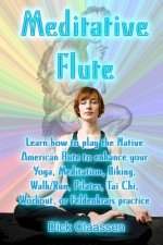 Meditative Flute: Learn how to play the Native American flute to enhance your Yoga, Meditation, Biking, Walk/Run, Pilates, Tai Chi, Work