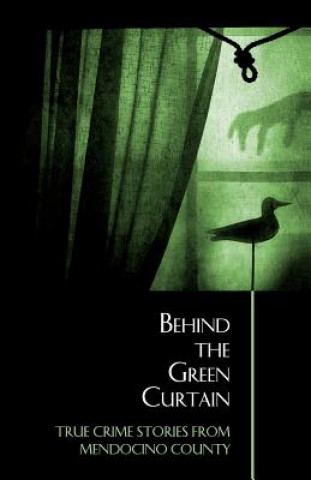 Behind the Green Curtain: True Crime Stories from Mendocino County