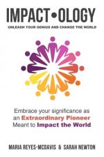 Impactology: Unleash Your Genius and Change the World: Embrace Your Significance as an Extraordinary Pioneer Meant to Impact the Wo