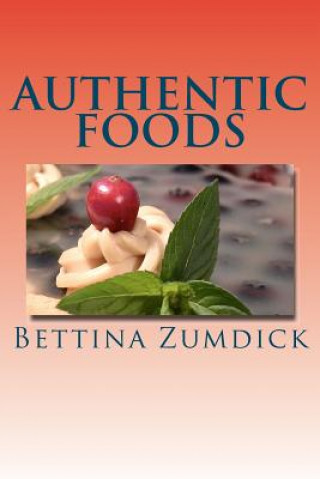 Authentic Foods: Health Benefits of Whole Foods, Facts, Recipes and More