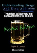 Understanding Drugs and Drug Addiction: Treatment to Recovery and Real Accounts of Ex-Addicts Volume VII - Alcoholism Edition