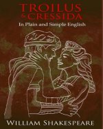 Troilus and Cressida In Plain and Simple English: A Modern Translation and the Original Version