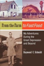 From the Farm to Fast Food: My Adventures During the Great Depression and Beyond: From the Farm to Fast Food: My Adventures During the Great Depre