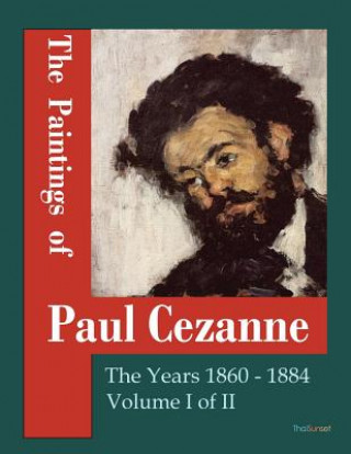 The Paintings of Paul Cezanne: The Years 1860-1884 Volume I of II