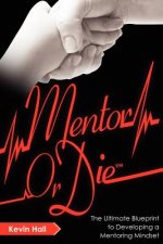 Mentor or Die: The Ultimate Blueprint to Developing a Mentoring Mindset