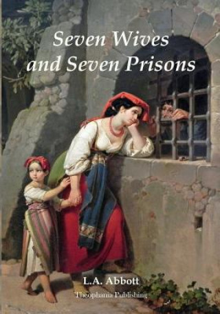 Seven Wives and Seven Prisons: Or Experiences In The Life Of A Matrimonial Maniac. A True Story.