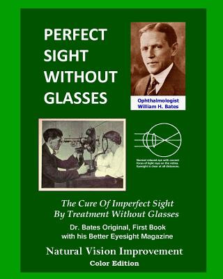 Perfect Sight Without Glasses: The Cure Of Imperfect Sight By Treatment Without Glasses - Dr. Bates Original, First Book- Natural Vision Improvement