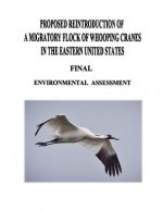 Proposed Reintroduction of A Migratory Flock of Whooping Cranes in the Eastern United States: Final Environmental Assessment