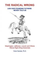 The Radical Wrong: Lies Our Founding Fathers Never Told Us: Washington, Jefferson, Lincoln & Others Refute Right-Wing Extremists