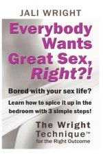 Everybody Wants Great Sex, Right?!: The Wright Technique (TM) with the right outcome