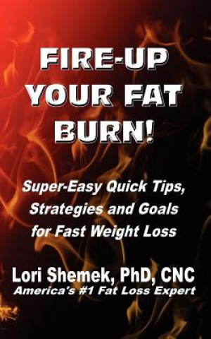 Fire-Up Your Fat Burn!: Super-Easy Quick Tips, Strategies and Goals for Fast Weight Loss