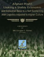 Afghan Right: Linking a Stable Economic and Industrial Base to a Self Sustaining ANA Logistics Adjusted to Afghan Culture