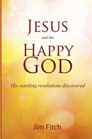 Jesus and the Happy God: His startling revelations discovered