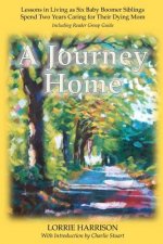 A Journey Home: Lessons in Living as Six Baby Boomer Siblings Spend Two Years Caring for Their Dying Mom