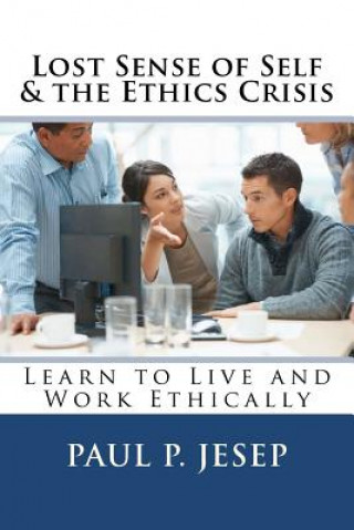 Lost Sense of Self & the Ethics Crisis: Learn to Live and Work Ethically