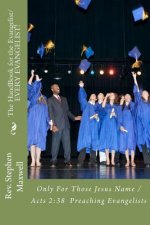 The HandBook for the Evangelist/EVERY EVANGELIST!: Only For Those Jesus Name /Acts 2:38 Preaching Evangelists