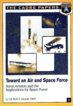 Toward an Air and Space Force: Naval Aviation and the Implications for Space Power: CADRE Paper No. 5