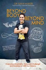 Beyond Body Beyond Mind: Overcome Uncertainty, Transcend Challenge and Hardships & Fulfill Your Dreams
