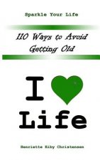 110 Ways to Avoid Getting Old: I Love Life