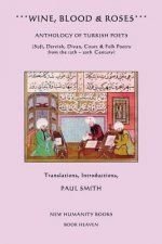 Wine, Blood & Roses: Anthology of Turkish Poets: Sufi, Dervish, Divan, Court & Folk Poetry from the 14th ? 20th Century