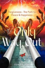 The Only Way Out: Forgiveness - The Path to Peace & Happiness
